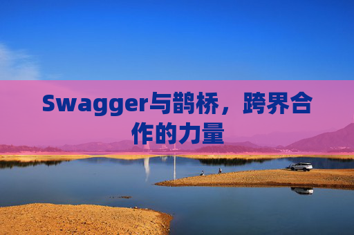 Swagger与鹊桥，跨界合作的力量